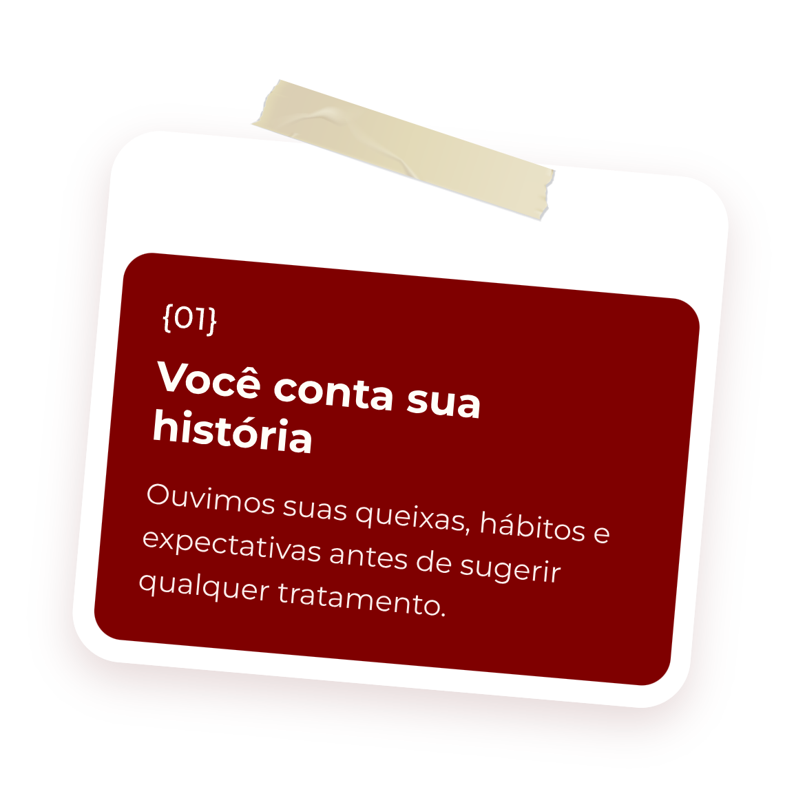 Passo 1: Você conta sua história. Ouvimos suas queixas, hábitos e expectativas antes de sugerir qualquer tratamento.