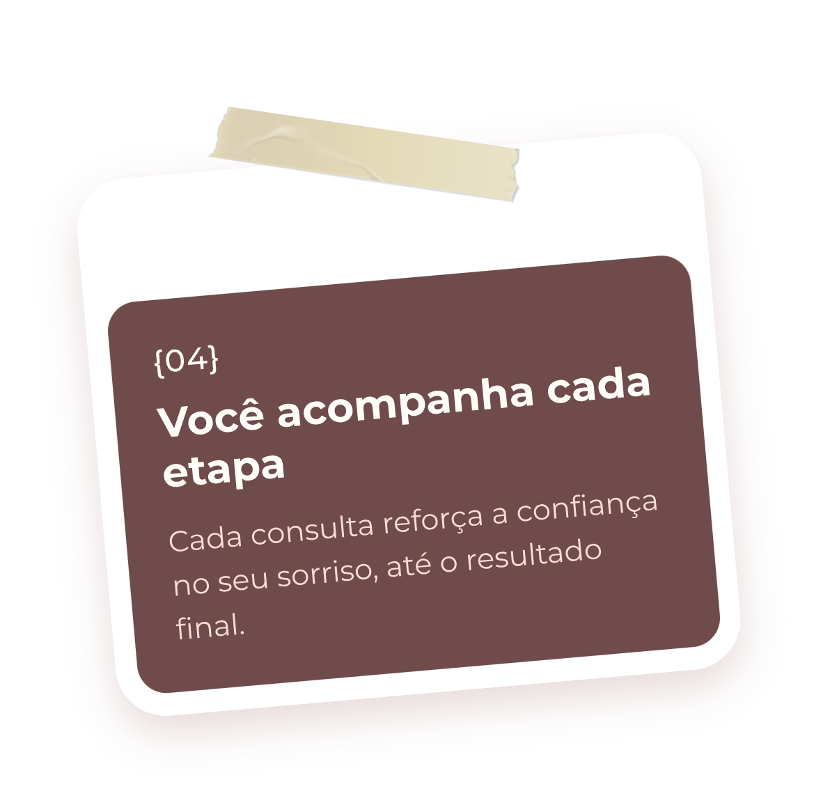 Passo 4: Você acompanha cada etapa. Cada consulta reforça a confiança no seu sorriso, até o resultado final.